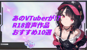 推しVTuberのR18音声!? 実際に聴いておすすめできるASMR作品10選